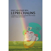 Don't Negotiate with Leprechauns: A Handbook of Management Principles Which Promote Dynamic Organizational Change and Innovation